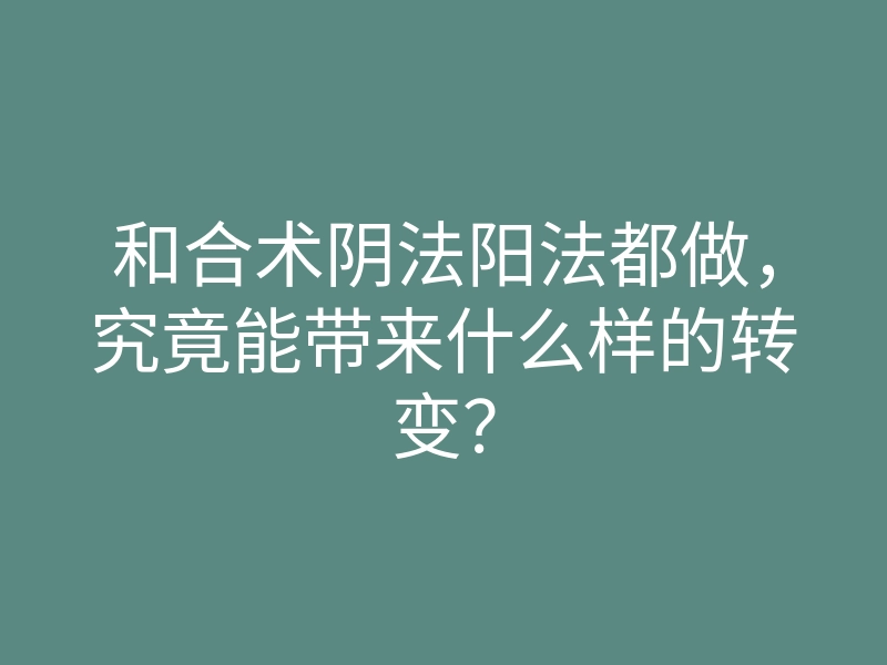 和合术阴法阳法都做,究竟能带来什么样的转变?