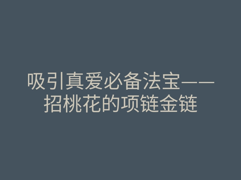吸引真爱必备法宝——招桃花的项链金链