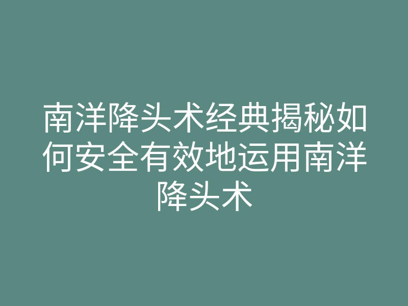 南洋降头术经典揭秘如何安全有效地运用南洋降头术