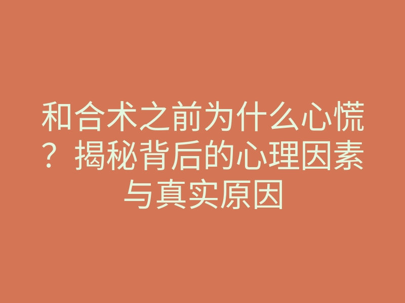 和合术之前为什么心慌？揭秘背后的心理因素与真实原因