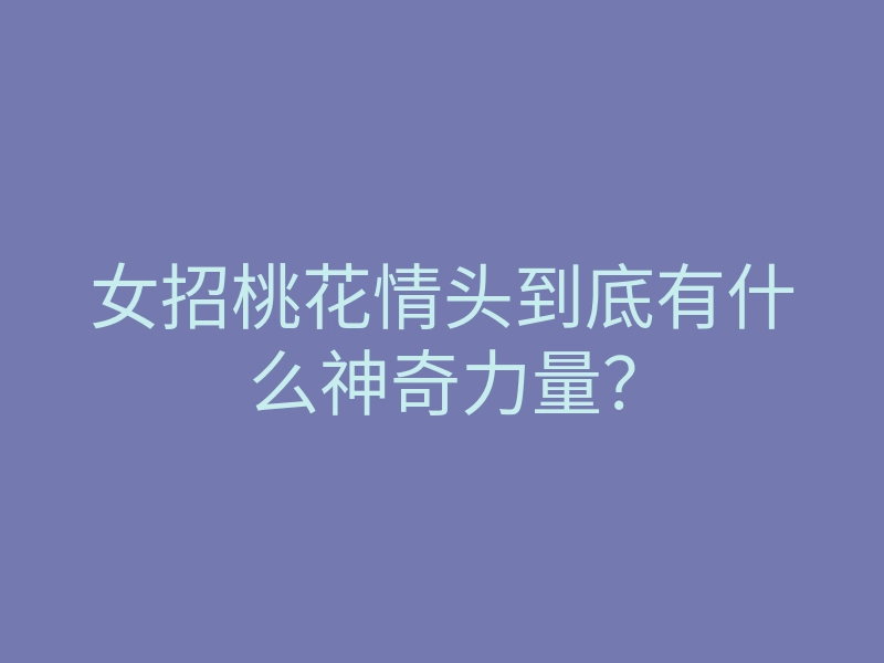 女招桃花情头到底有什么神奇力量?