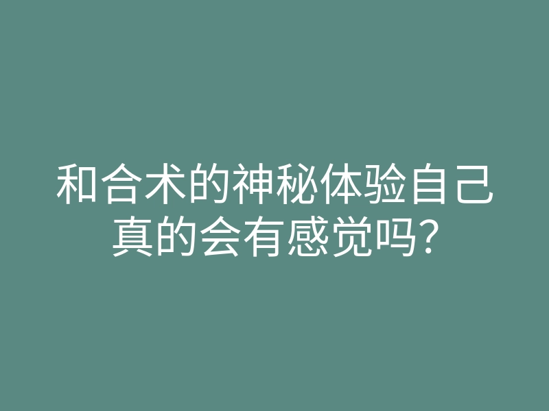 和合术的神秘体验自己真的会有感觉吗?