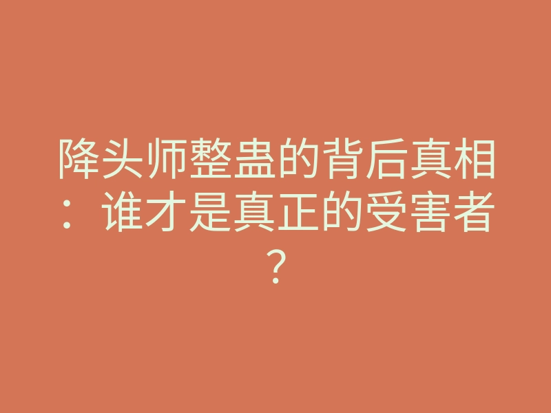 降头师整蛊的背后真相:谁才是真正的受害者?