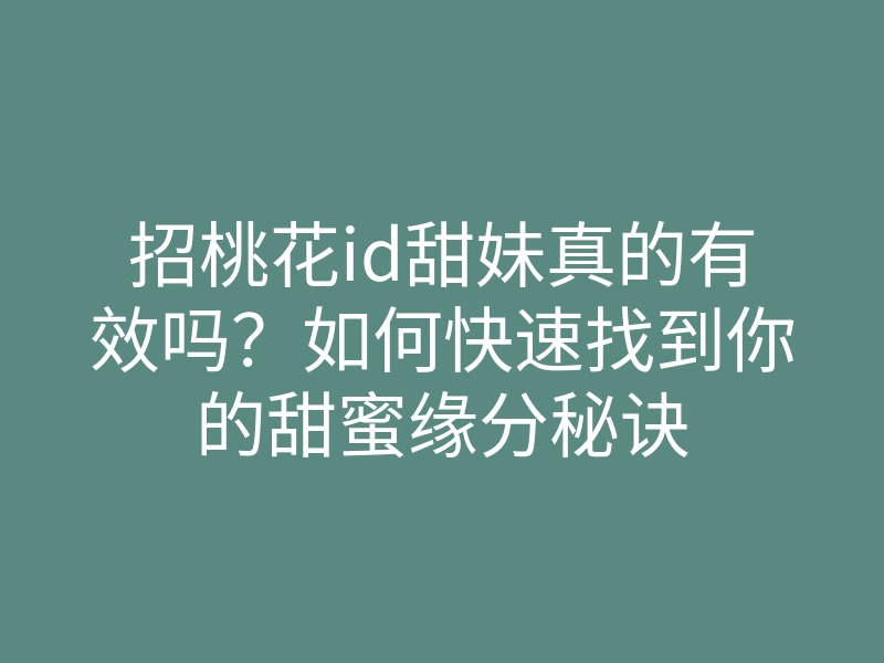 招桃花id甜妹真的有效吗?如何快速找到你的甜蜜缘分秘诀