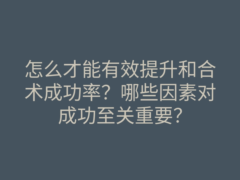怎么才能有效提升和合术成功率?哪些因素对成功至关重要?
