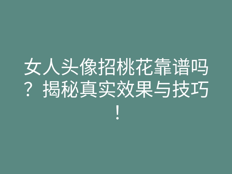 女人头像招桃花靠谱吗?揭秘真实效果与技巧!