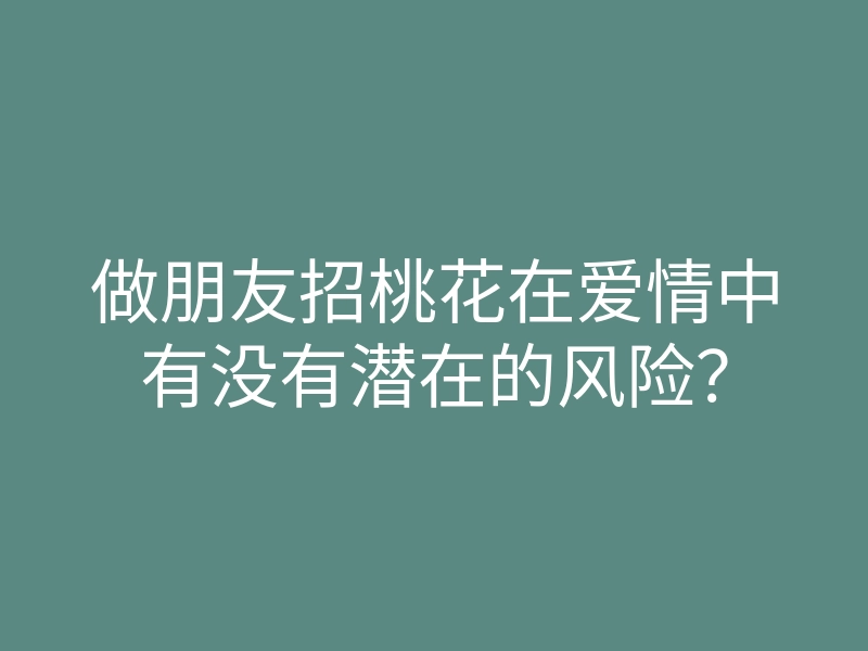 做朋友招桃花在爱情中有没有潜在的风险?