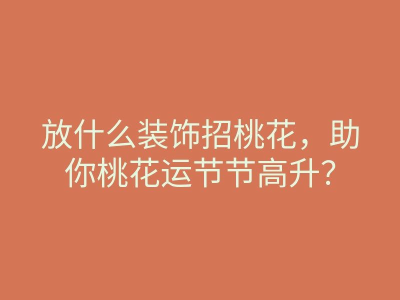 放什么装饰招桃花,助你桃花运节节高升?