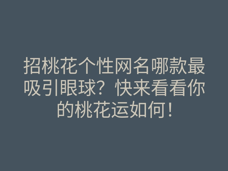 招桃花个性网名哪款最吸引眼球？快来看看你的桃花运如何！