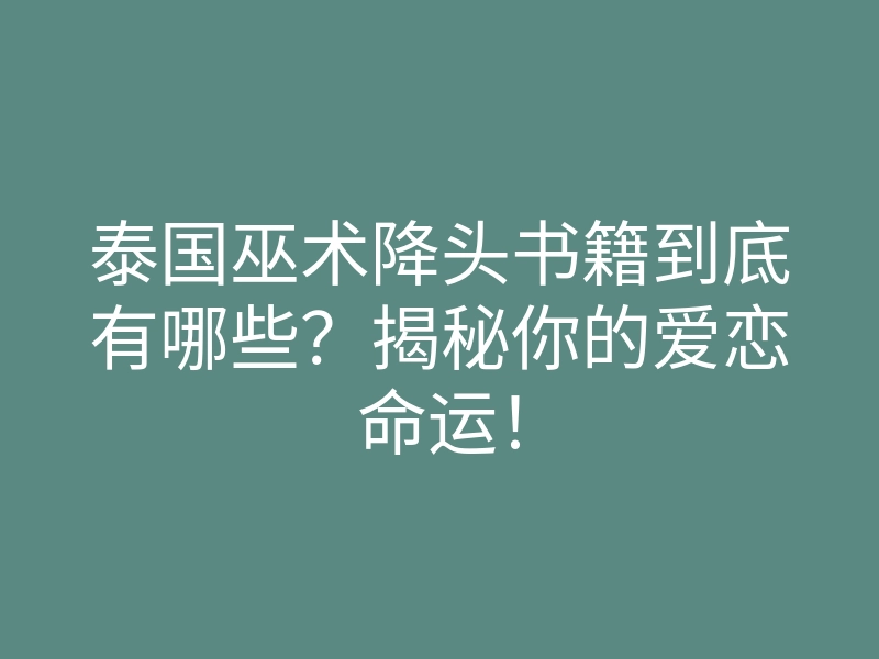 泰国巫术降头书籍到底有哪些?揭秘你的爱恋命运!