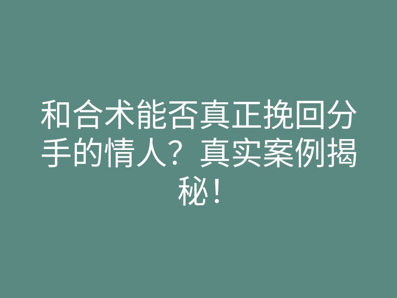 和合术能否真正挽回分手的情人?真实案例揭秘!