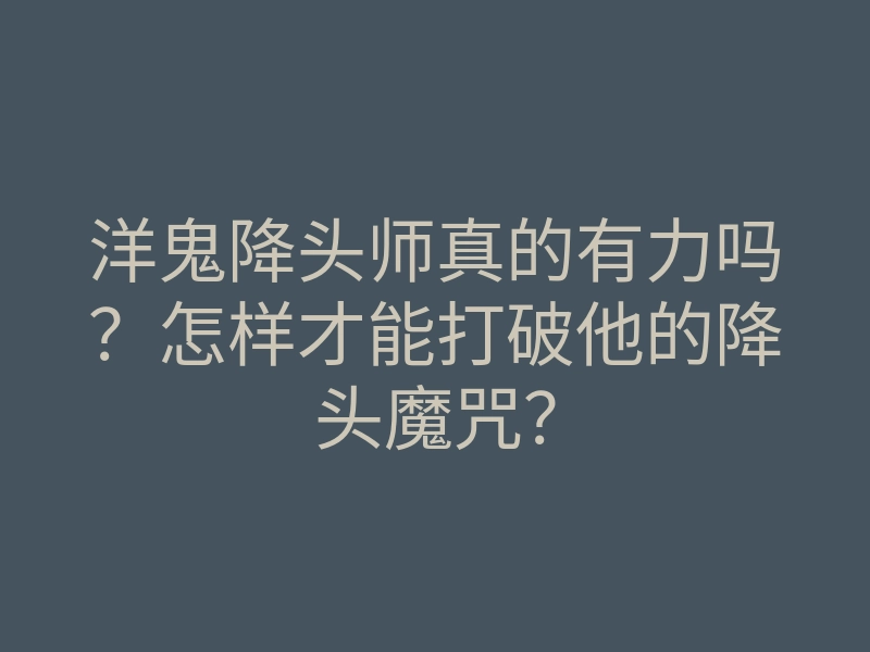 洋鬼降头师真的有力吗?怎样才能打破他的降头魔咒?
