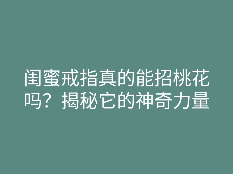 闺蜜戒指真的能招桃花吗?揭秘它的神奇力量