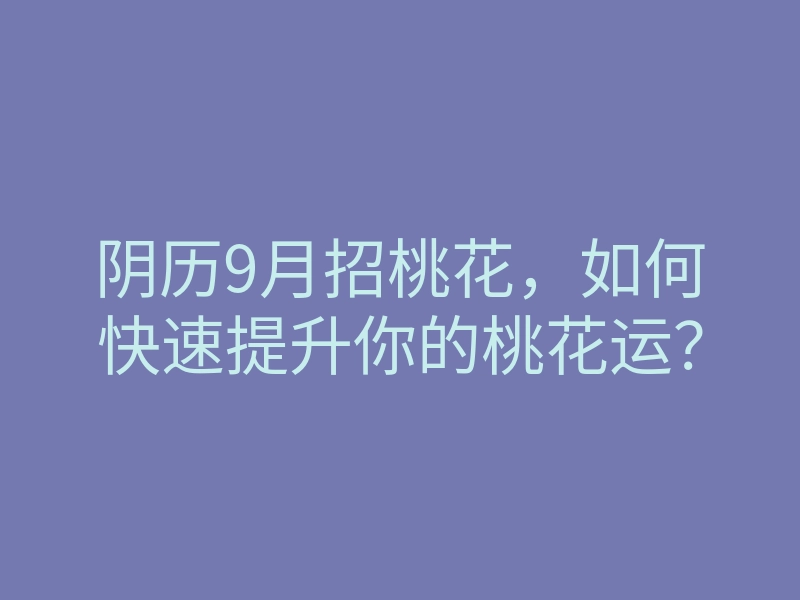 阴历9月招桃花,如何快速提升你的桃花运?