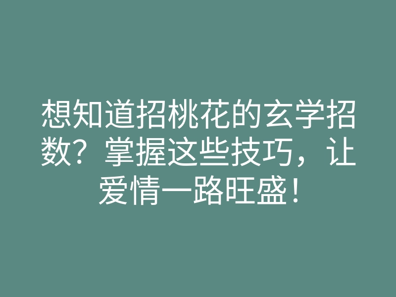 想知道招桃花的玄学招数?掌握这些技巧,让爱情一路旺盛!