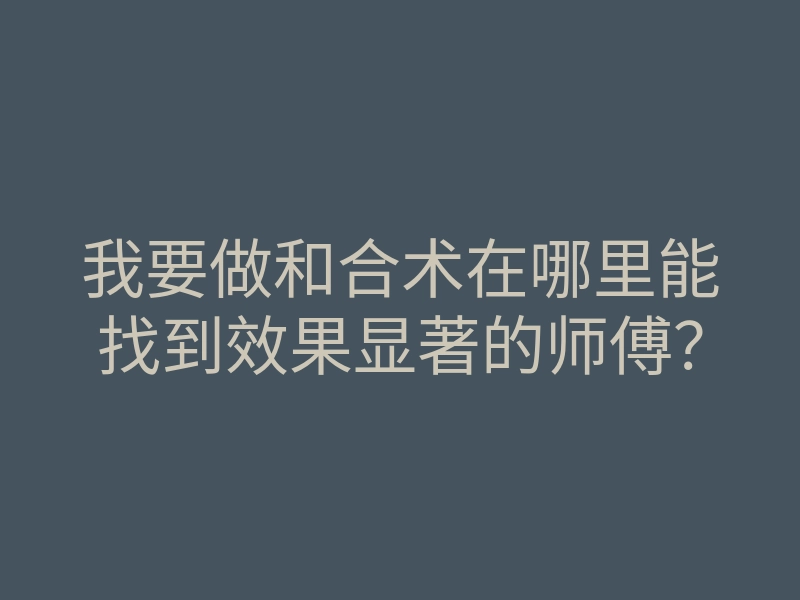 我要做和合术在哪里能找到效果显著的师傅?