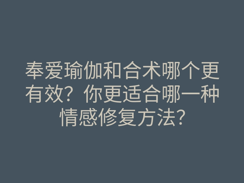 奉爱瑜伽和合术哪个更有效?你更适合哪一种情感修复方法?