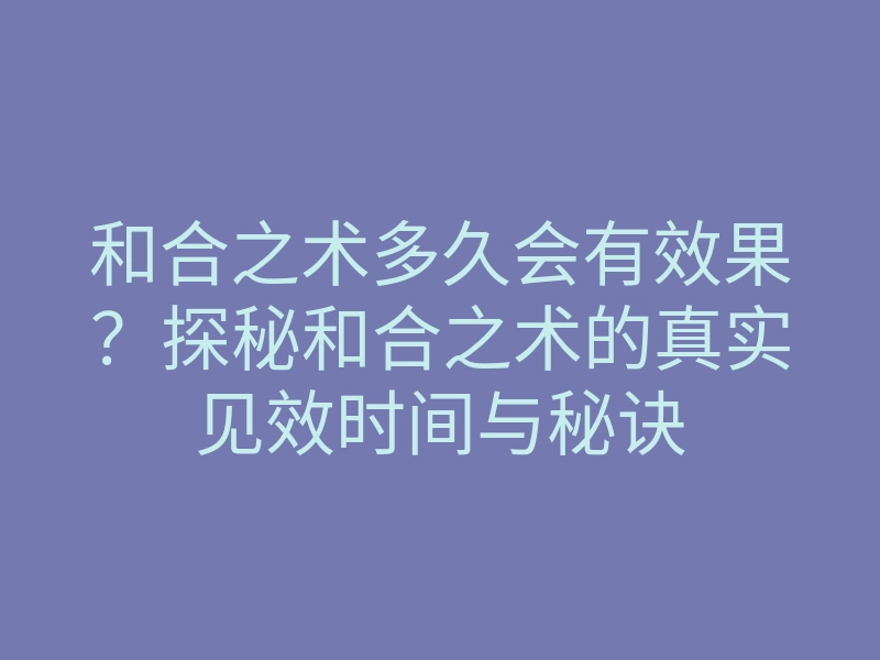 和合之术多久会有效果?探秘和合之术的真实见效时间与秘诀
