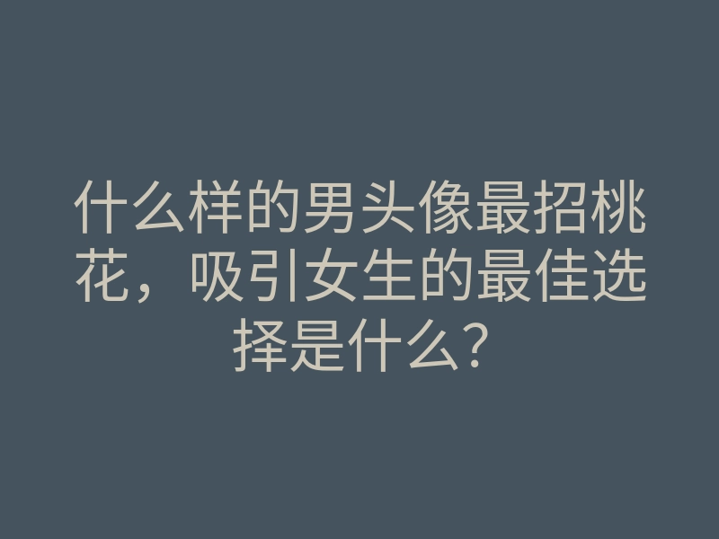 什么样的男头像最招桃花,吸引女生的最佳选择是什么?