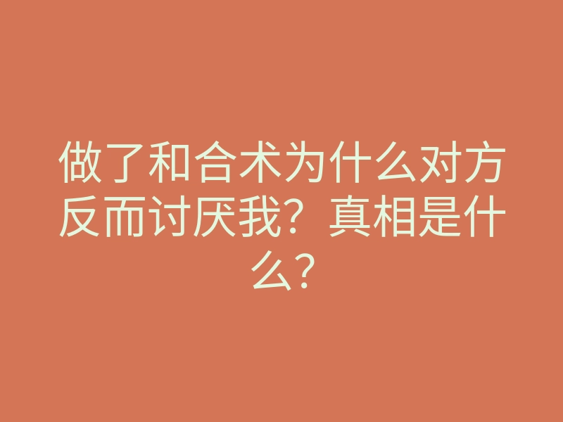 做了和合术为什么对方反而讨厌我？真相是什么？