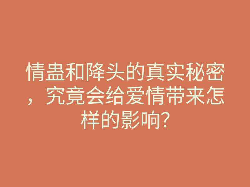 情蛊和降头的真实秘密,究竟会给爱情带来怎样的影响?