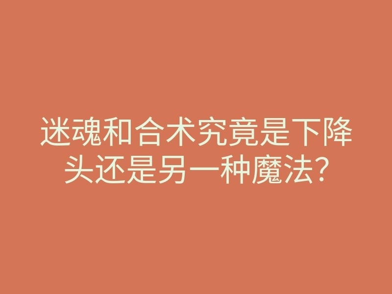 迷魂和合术究竟是下降头还是另一种魔法？