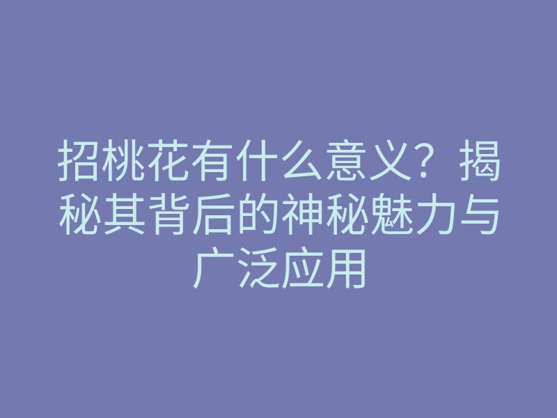 招桃花有什么意义?揭秘其背后的神秘魅力与广泛应用
