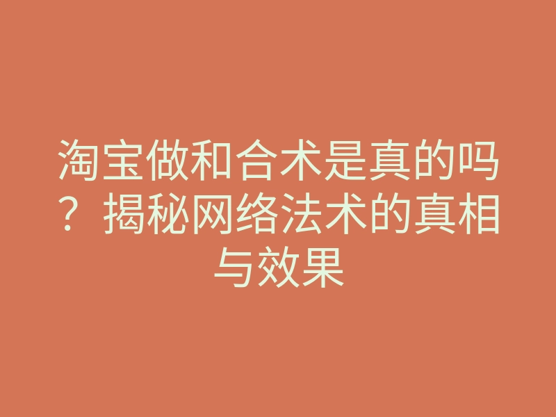淘宝做和合术是真的吗?揭秘网络法术的真相与效果