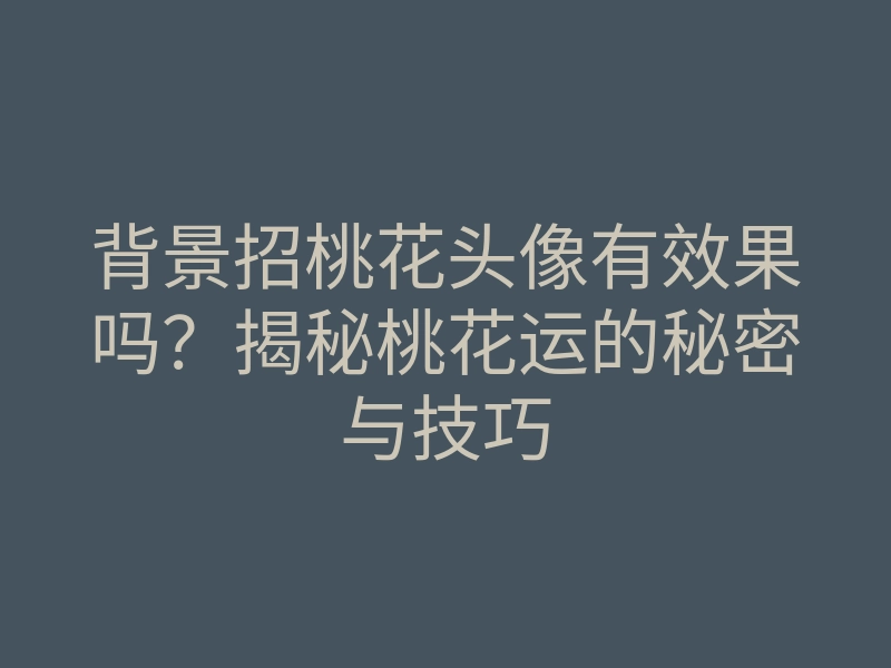 背景招桃花头像有效果吗?揭秘桃花运的秘密与技巧