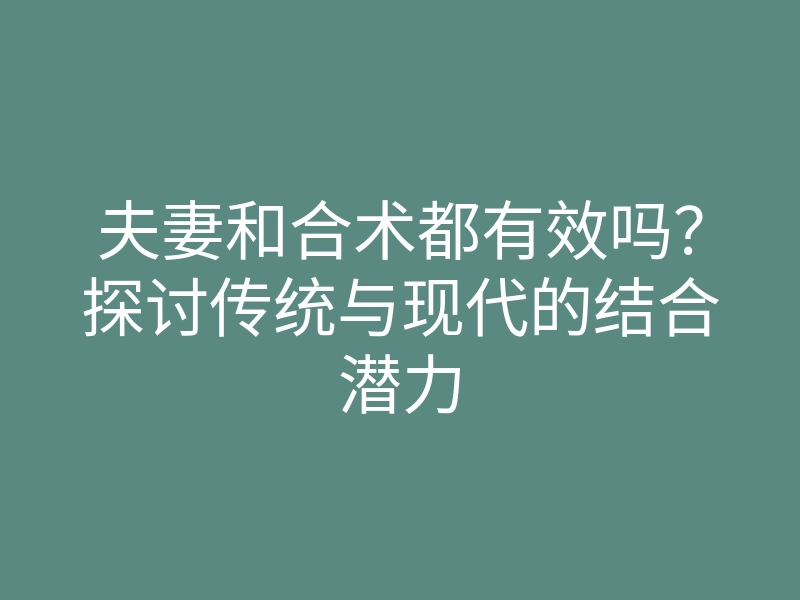夫妻和合术都有效吗?探讨传统与现代的结合潜力