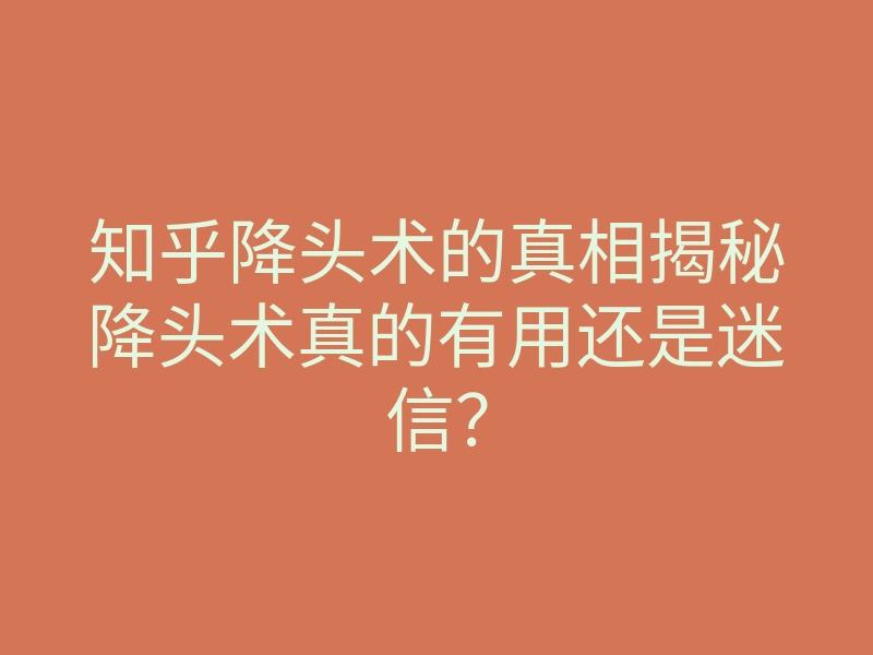 知乎降头术的真相揭秘降头术真的有用还是迷信?