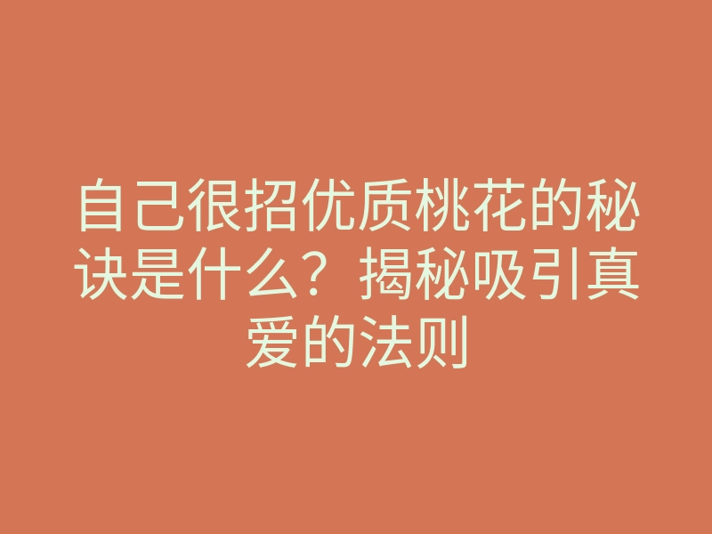 自己很招优质桃花的秘诀是什么？揭秘吸引真爱的法则
