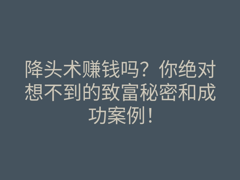 降头术赚钱吗?你绝对想不到的致富秘密和成功案例!
