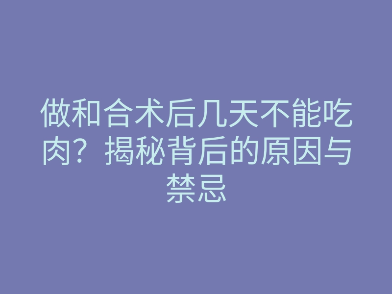做和合术后几天不能吃肉?揭秘背后的原因与禁忌