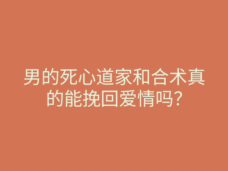 男的死心道家和合术真的能挽回爱情吗?