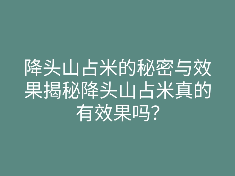 降头山占米的秘密与效果揭秘降头山占米真的有效果吗?