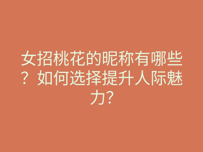 女招桃花的昵称有哪些?如何选择提升人际魅力?