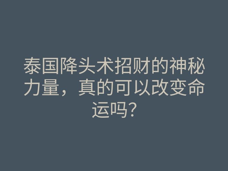 泰国降头术招财的神秘力量,真的可以改变命运吗?