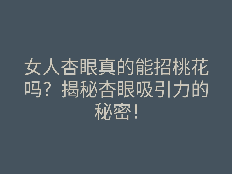 女人杏眼真的能招桃花吗?揭秘杏眼吸引力的秘密!