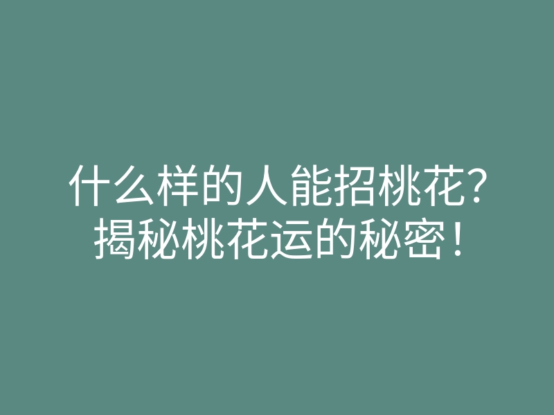 什么样的人能招桃花?揭秘桃花运的秘密!