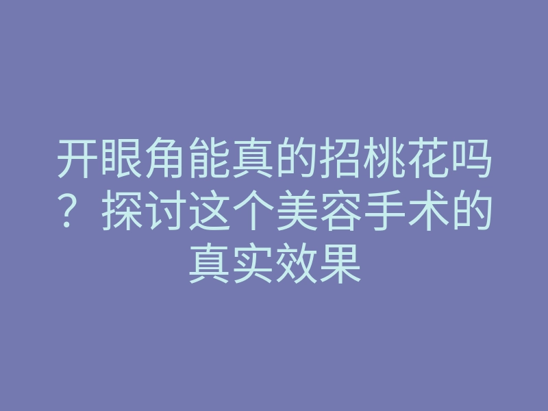 开眼角能真的招桃花吗？探讨这个美容手术的真实效果