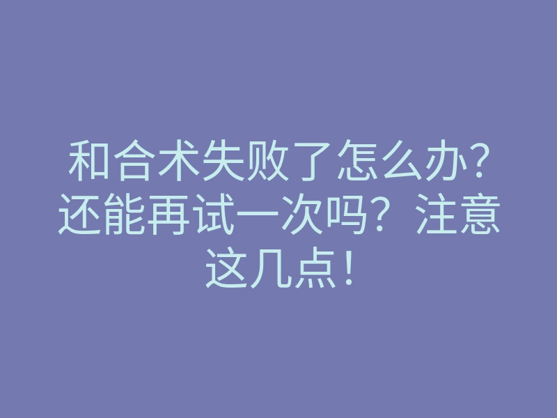 和合术失败了怎么办?还能再试一次吗?注意这几点!