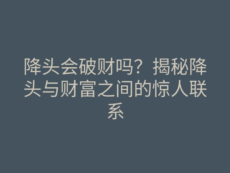 降头会破财吗?揭秘降头与财富之间的惊人联系