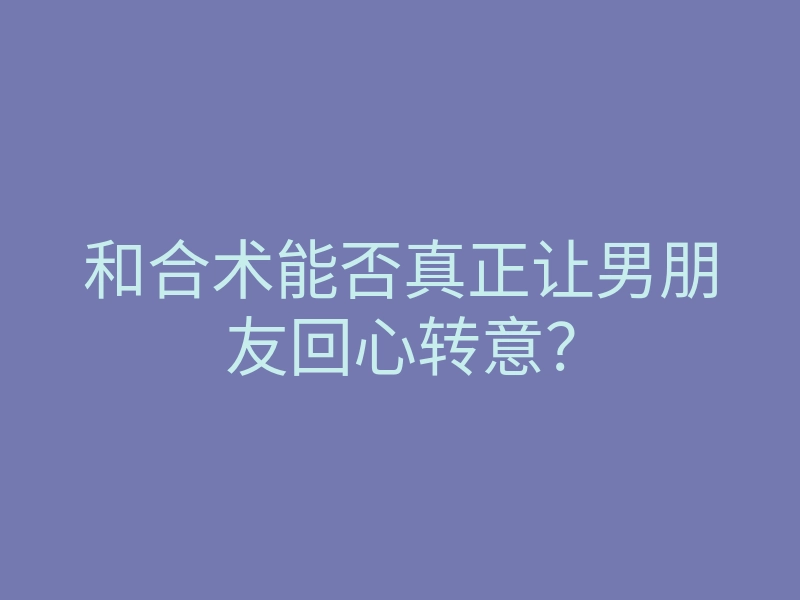 和合术能否真正让男朋友回心转意?