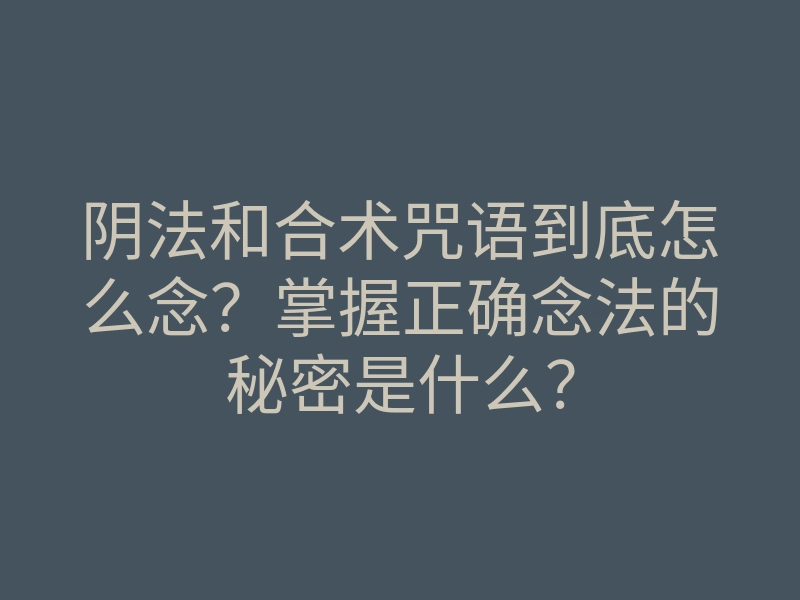 阴法和合术咒语到底怎么念?掌握正确念法的秘密是什么?