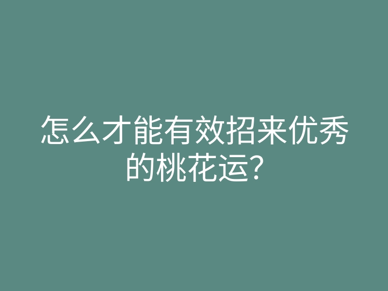 怎么才能有效招来优秀的桃花运?