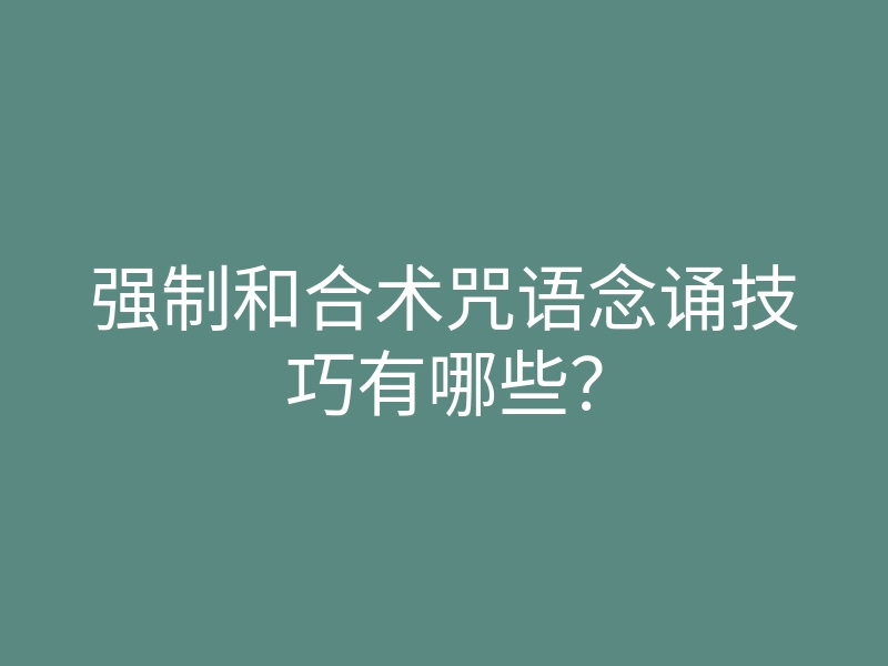 强制和合术咒语念诵技巧有哪些？
