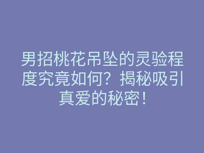 男招桃花吊坠的灵验程度究竟如何?揭秘吸引真爱的秘密!