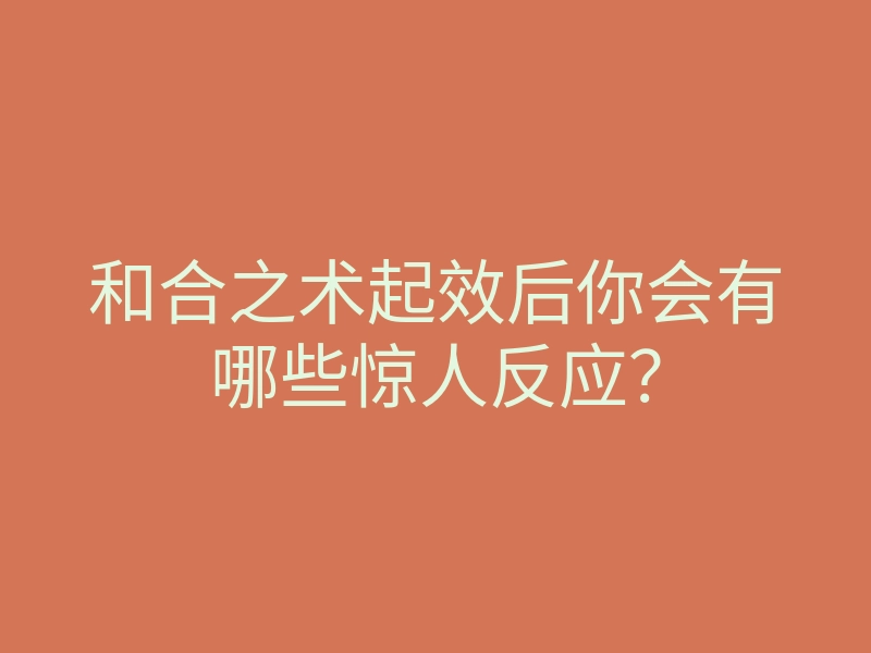 和合之术起效后你会有哪些惊人反应?
