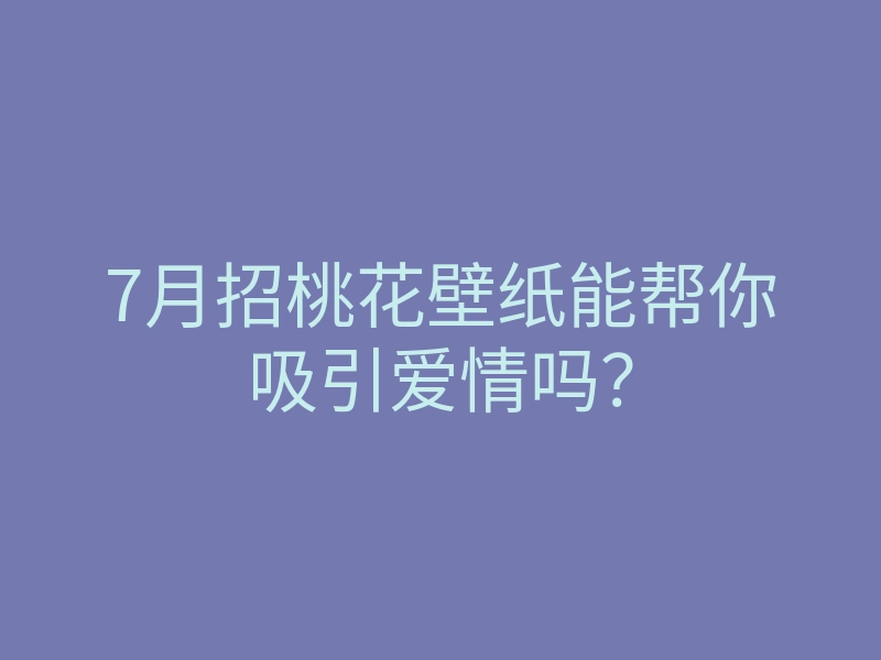 7月招桃花壁纸能帮你吸引爱情吗?